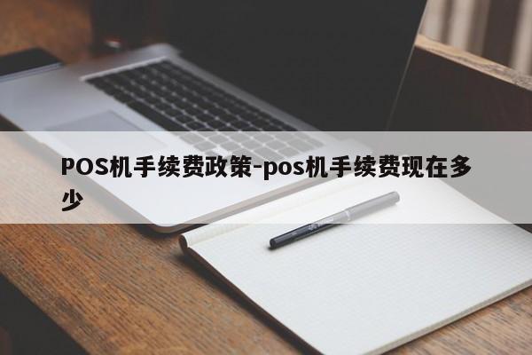 埇桥POS机手续费政策-pos机手续费现在多少
