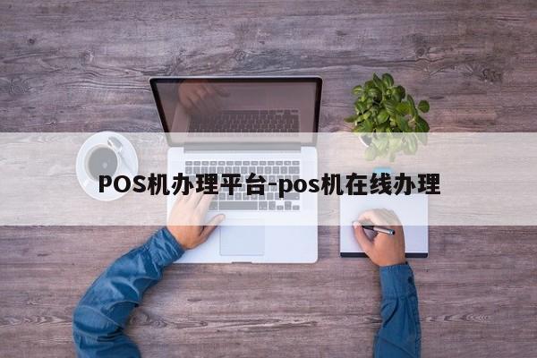 埇桥POS机办理平台-pos机在线办理